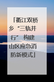 衢江双桥乡“三轨并行” 构建山区应急消防新模式