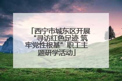 西宁市城东区开展“寻访红色足迹 筑牢党性根基”职工主题研学活动