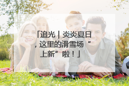 追光｜炎炎夏日，这里的滑雪场“上新”啦！