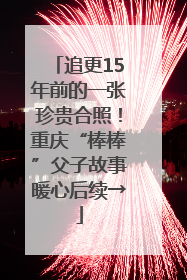 追更15年前的一张珍贵合照！重庆“棒棒”父子故事暖心后续→