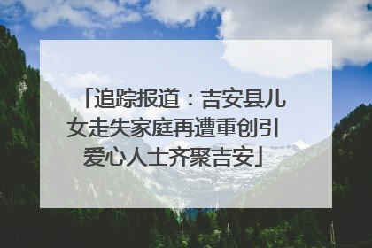 追踪报道：吉安县儿女走失家庭再遭重创引爱心人士齐聚吉安