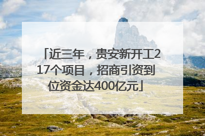 近三年，贵安新开工217个项目，招商引资到位资金达400亿元