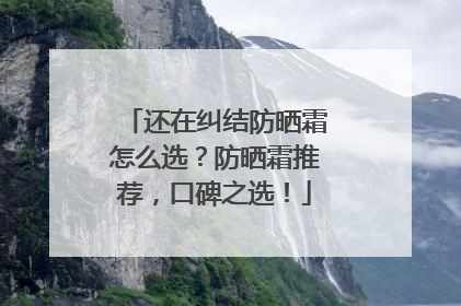 还在纠结防晒霜怎么选？防晒霜推荐，口碑之选！
