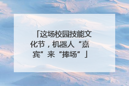 这场校园技能文化节，机器人“嘉宾”来“捧场”