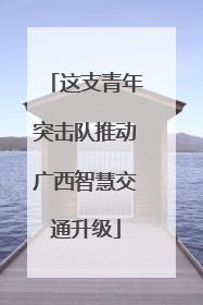 这支青年突击队推动广西智慧交通升级