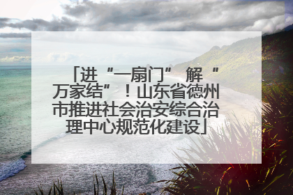 进“一扇门” 解“万家结”！山东省德州市推进社会治安综合治理中心规范化建设