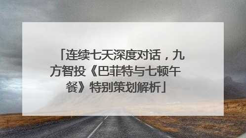 连续七天深度对话，九方智投《巴菲特与七顿午餐》特别策划解析