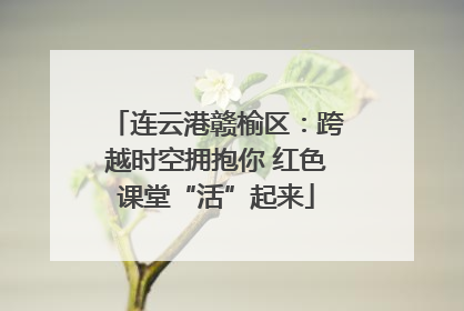 连云港赣榆区：跨越时空拥抱你 红色课堂“活”起来