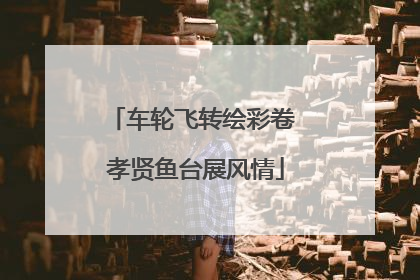 车轮飞转绘彩卷 孝贤鱼台展风情