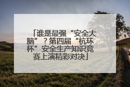 谁是最强“安全大脑”？第四届“杭环杯”安全生产知识竞赛上演精彩对决
