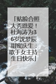 贴脸合照大秀恩爱！杜海涛为36岁沈梦辰甜蜜庆生：歌手女主持生日快乐