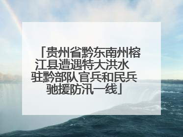 贵州省黔东南州榕江县遭遇特大洪水 驻黔部队官兵和民兵驰援防汛一线