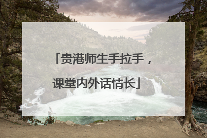 贵港师生手拉手，课堂内外话情长