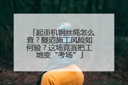 起重机钢丝绳怎么查？隧道施工风险如何验？这场竞赛把工地变“考场”