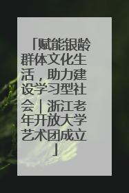 赋能银龄群体文化生活，助力建设学习型社会｜浙江老年开放大学艺术团成立