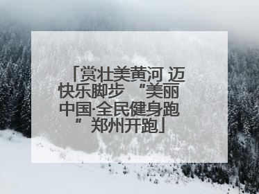 赏壮美黄河 迈快乐脚步 “美丽中国·全民健身跑”郑州开跑