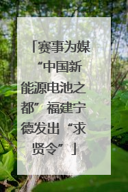 赛事为媒 “中国新能源电池之都”福建宁德发出“求贤令”