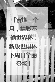 赛期一个月，精彩不输世界杯：新版世俱杯下周日华丽登场