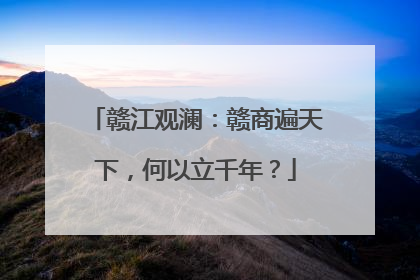 赣江观澜：赣商遍天下，何以立千年？