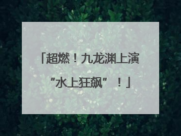 超燃！九龙渊上演“水上狂飙”！