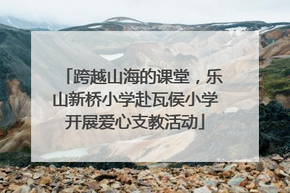 跨越山海的课堂，乐山新桥小学赴瓦侯小学开展爱心支教活动