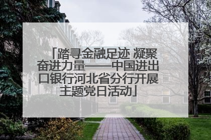 踏寻金融足迹 凝聚奋进力量——中国进出口银行河北省分行开展主题党日活动