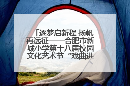 逐梦启新程 扬帆再远征——合肥市新城小学第十八届校园文化艺术节“戏曲进校园专场演出”