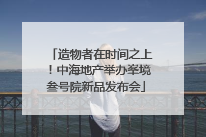 造物者在时间之上！中海地产举办峯境叁号院新品发布会