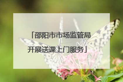 邵阳市市场监管局开展送课上门服务
