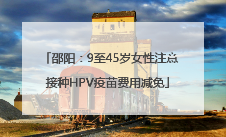 邵阳：9至45岁女性注意 接种HPV疫苗费用减免