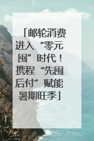 邮轮消费进入“零元囤”时代！携程“先囤后付”赋能暑期旺季