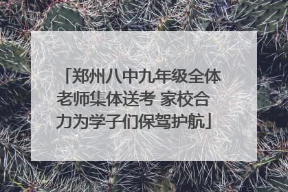 郑州八中九年级全体老师集体送考 家校合力为学子们保驾护航