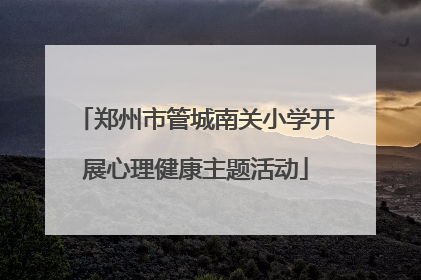 郑州市管城南关小学开展心理健康主题活动