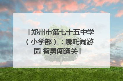 郑州市第七十五中学（小学部）：哪吒闹游园 智勇闯通关