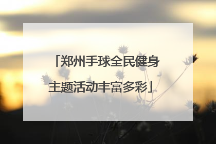 郑州手球全民健身主题活动丰富多彩