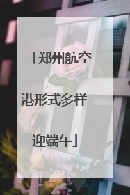 郑州航空港形式多样迎端午