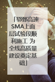 郓鄄高速SMA上面层试验段顺利施工 为全线高质量建设奠定基础