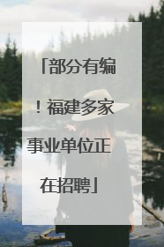 部分有编！福建多家事业单位正在招聘