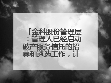 金科股份管理层：管理人已经启动破产服务信托的招募和遴选工作，计划在6月初召开评审会