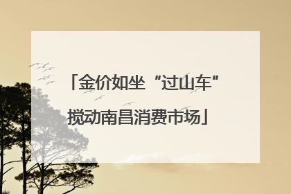 金价如坐“过山车” 搅动南昌消费市场