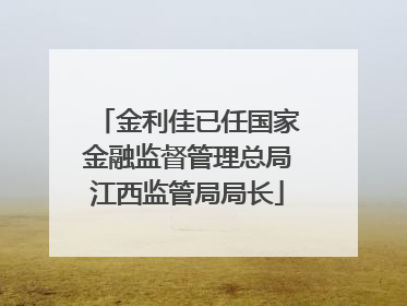 金利佳已任国家金融监督管理总局江西监管局局长