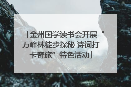 金州国学读书会开展“万峰林徒步探秘 诗词打卡奇旅”特色活动