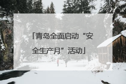 青岛全面启动“安全生产月”活动