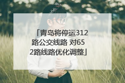 青岛将停运312路公交线路 对652路线路优化调整