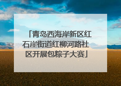 青岛西海岸新区红石崖街道红柳河路社区开展包粽子大赛