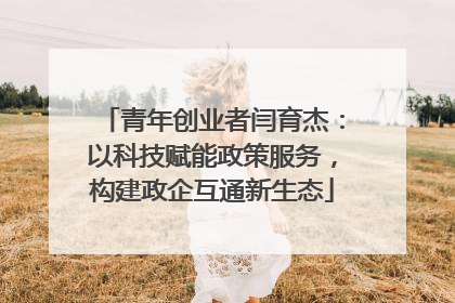 青年创业者闫育杰：以科技赋能政策服务，构建政企互通新生态