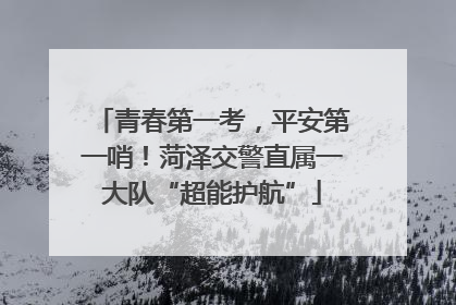 青春第一考，平安第一哨！菏泽交警直属一大队“超能护航”