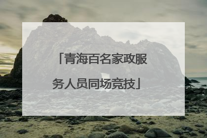 青海百名家政服务人员同场竞技