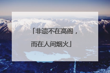 非遗不在高阁，而在人间烟火
