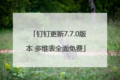 钉钉更新7.7.0版本 多维表全面免费